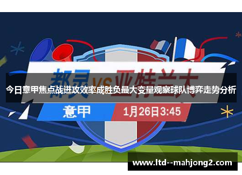今日意甲焦点战进攻效率成胜负最大变量观察球队博弈走势分析