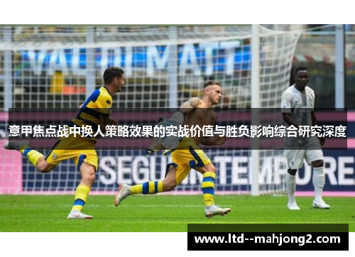 意甲焦点战中换人策略效果的实战价值与胜负影响综合研究深度