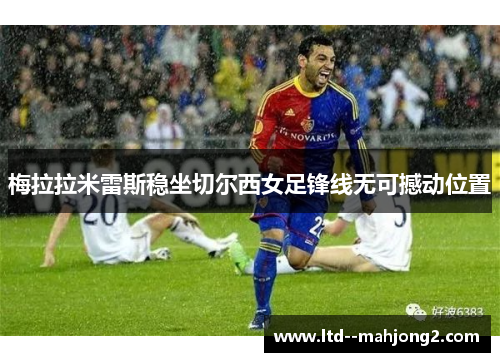 梅拉拉米雷斯稳坐切尔西女足锋线无可撼动位置